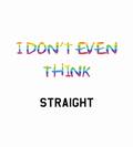 I Dont Even Think Straight